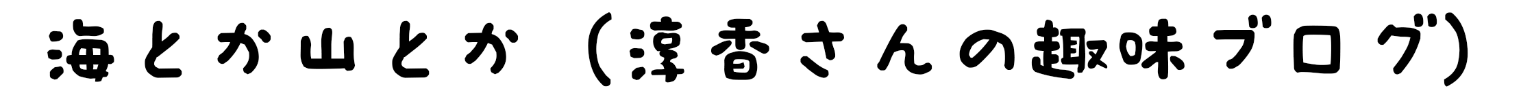 海とか山とか淳香さんの趣味ブログ